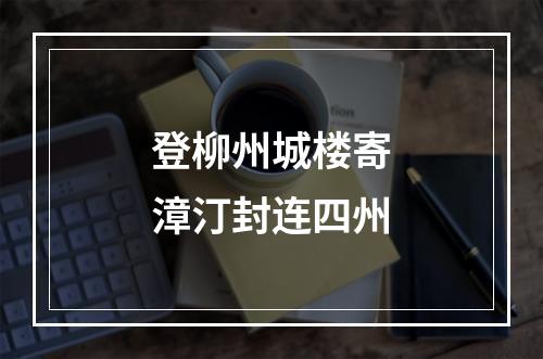登柳州城楼寄漳汀封连四州