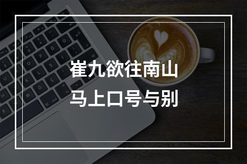 崔九欲往南山马上口号与别