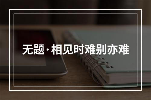 无题·相见时难别亦难