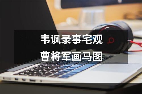 韦讽录事宅观曹将军画马图