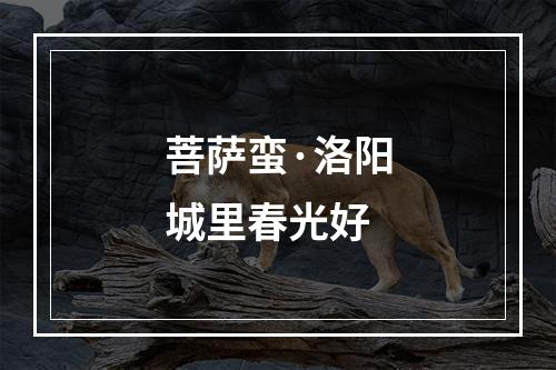 菩萨蛮·洛阳城里春光好
