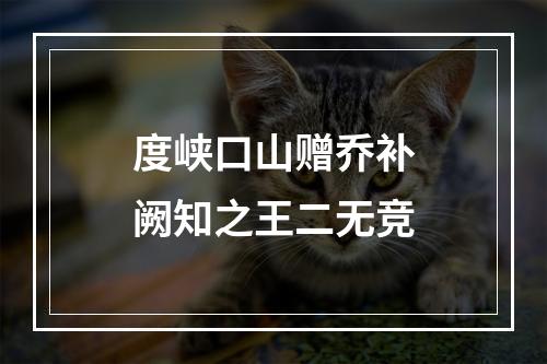 度峡口山赠乔补阙知之王二无竞