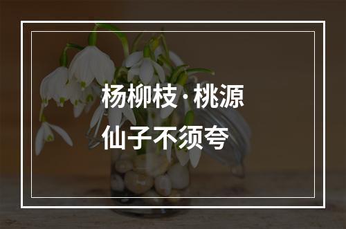 杨柳枝·桃源仙子不须夸