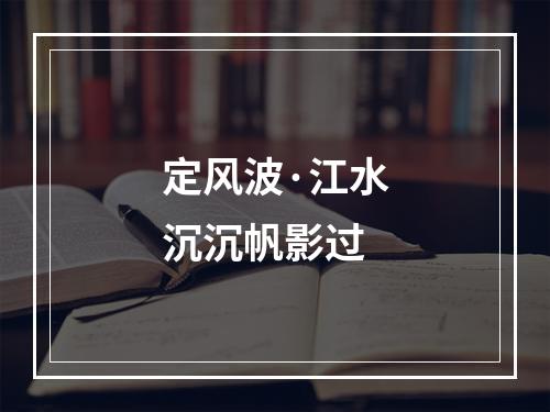 定风波·江水沉沉帆影过