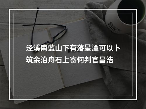 泾溪南蓝山下有落星潭可以卜筑余泊舟石上寄何判官昌浩