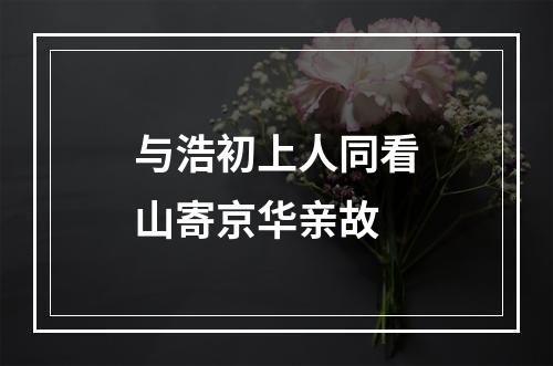 与浩初上人同看山寄京华亲故