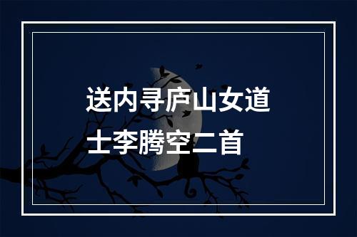 送内寻庐山女道士李腾空二首