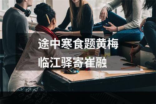 途中寒食题黄梅临江驿寄崔融