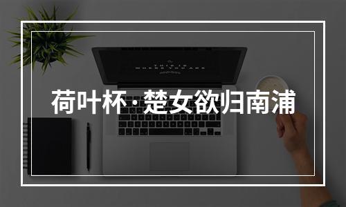 荷叶杯·楚女欲归南浦