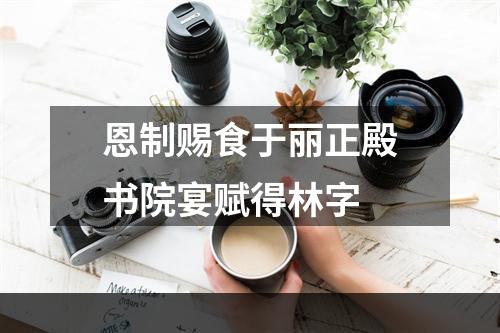 恩制赐食于丽正殿书院宴赋得林字