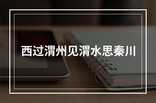 西过渭州见渭水思秦川