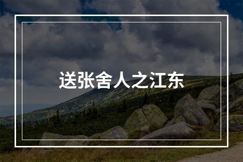 送张舍人之江东