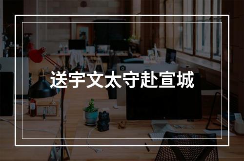 送宇文太守赴宣城