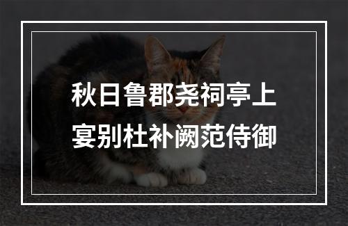 秋日鲁郡尧祠亭上宴别杜补阙范侍御