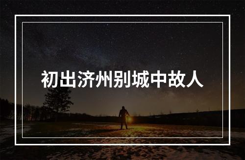 初出济州别城中故人