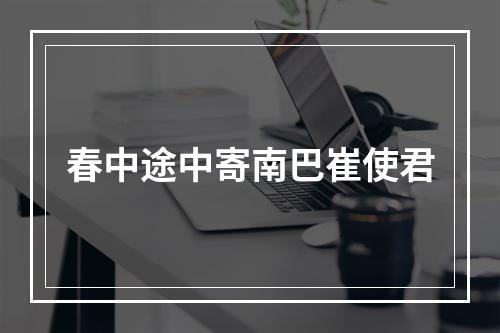 春中途中寄南巴崔使君