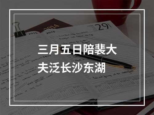 三月五日陪裴大夫泛长沙东湖