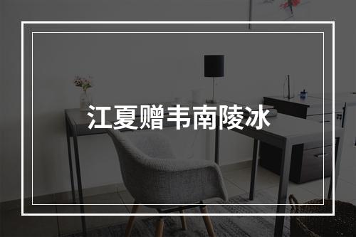 江夏赠韦南陵冰