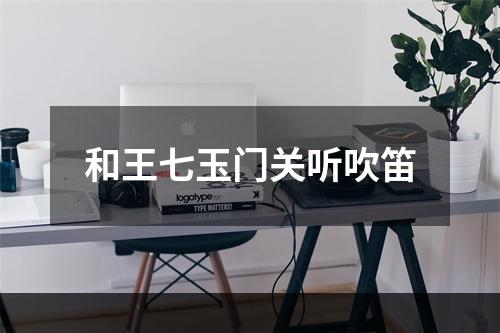 和王七玉门关听吹笛