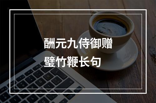 酬元九侍御赠璧竹鞭长句