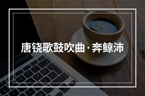 唐铙歌鼓吹曲·奔鲸沛