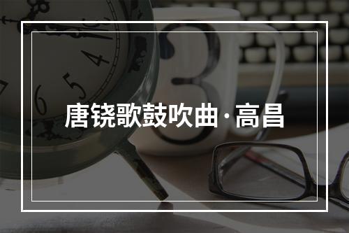 唐铙歌鼓吹曲·高昌