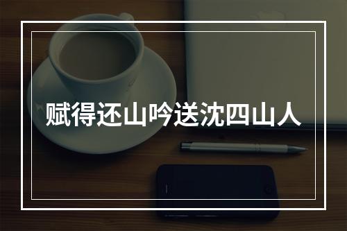 赋得还山吟送沈四山人
