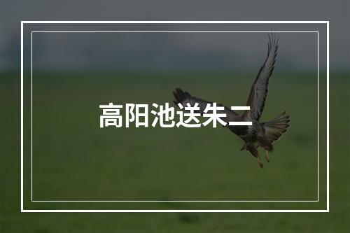 高阳池送朱二