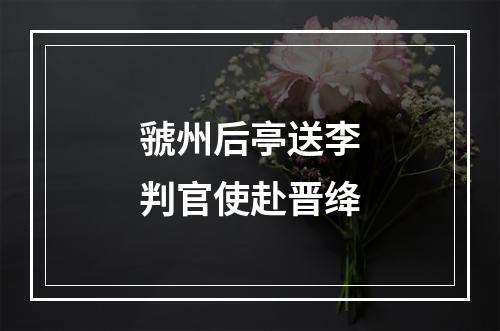 虢州后亭送李判官使赴晋绛