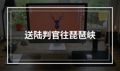 送陆判官往琵琶峡