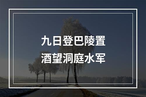 九日登巴陵置酒望洞庭水军