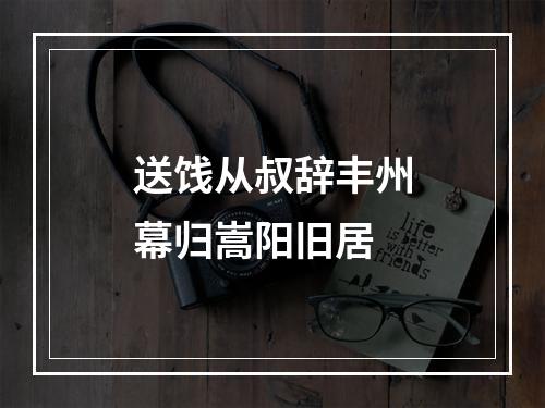 送饯从叔辞丰州幕归嵩阳旧居