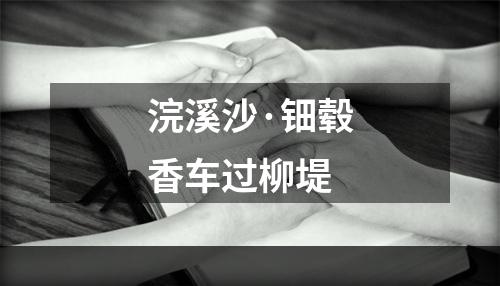 浣溪沙·钿毂香车过柳堤