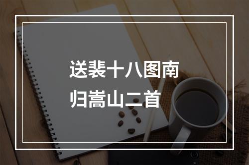 送裴十八图南归嵩山二首