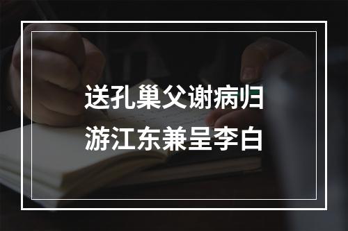 送孔巢父谢病归游江东兼呈李白