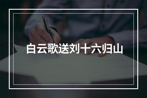 白云歌送刘十六归山