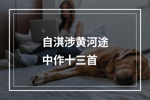 自淇涉黄河途中作十三首