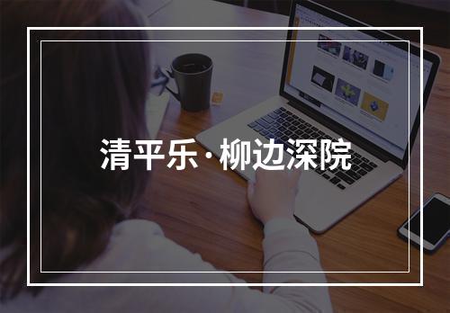 清平乐·柳边深院