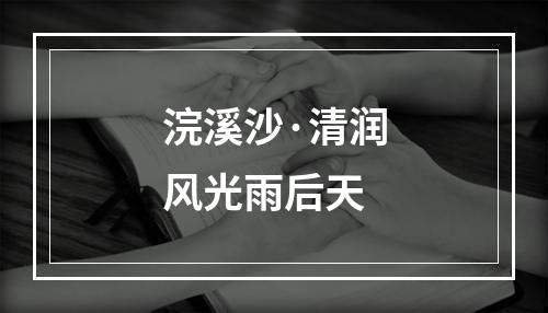 浣溪沙·清润风光雨后天
