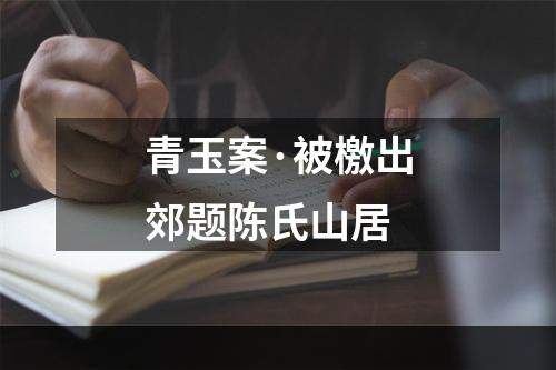 青玉案·被檄出郊题陈氏山居