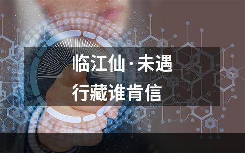 临江仙·未遇行藏谁肯信