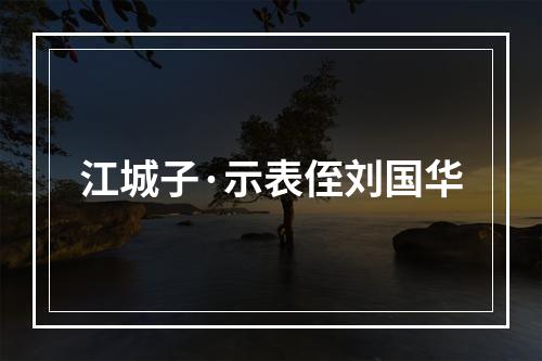 江城子·示表侄刘国华