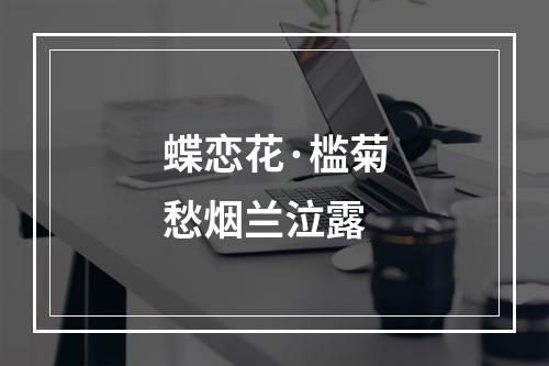 蝶恋花·槛菊愁烟兰泣露