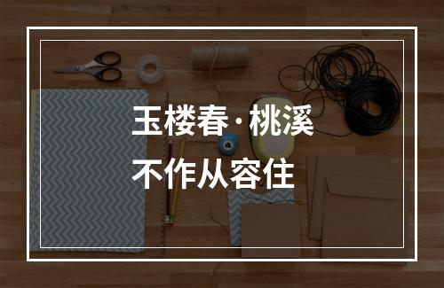 玉楼春·桃溪不作从容住