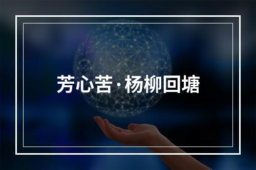 芳心苦·杨柳回塘