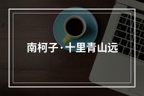 南柯子·十里青山远