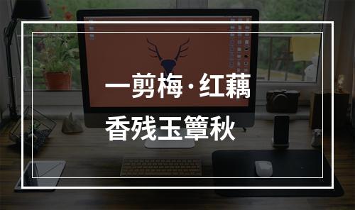 一剪梅·红藕香残玉簟秋