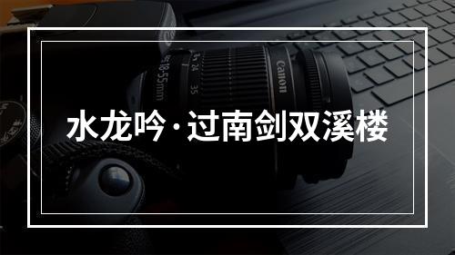 水龙吟·过南剑双溪楼