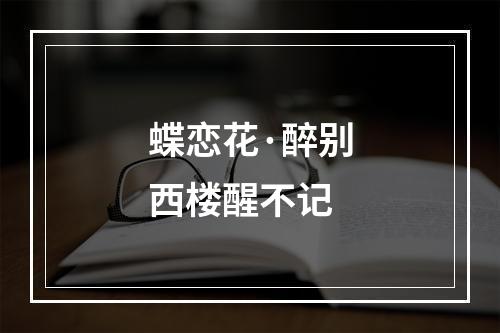 蝶恋花·醉别西楼醒不记