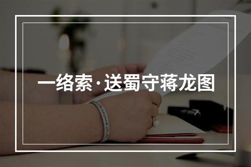 一络索·送蜀守蒋龙图